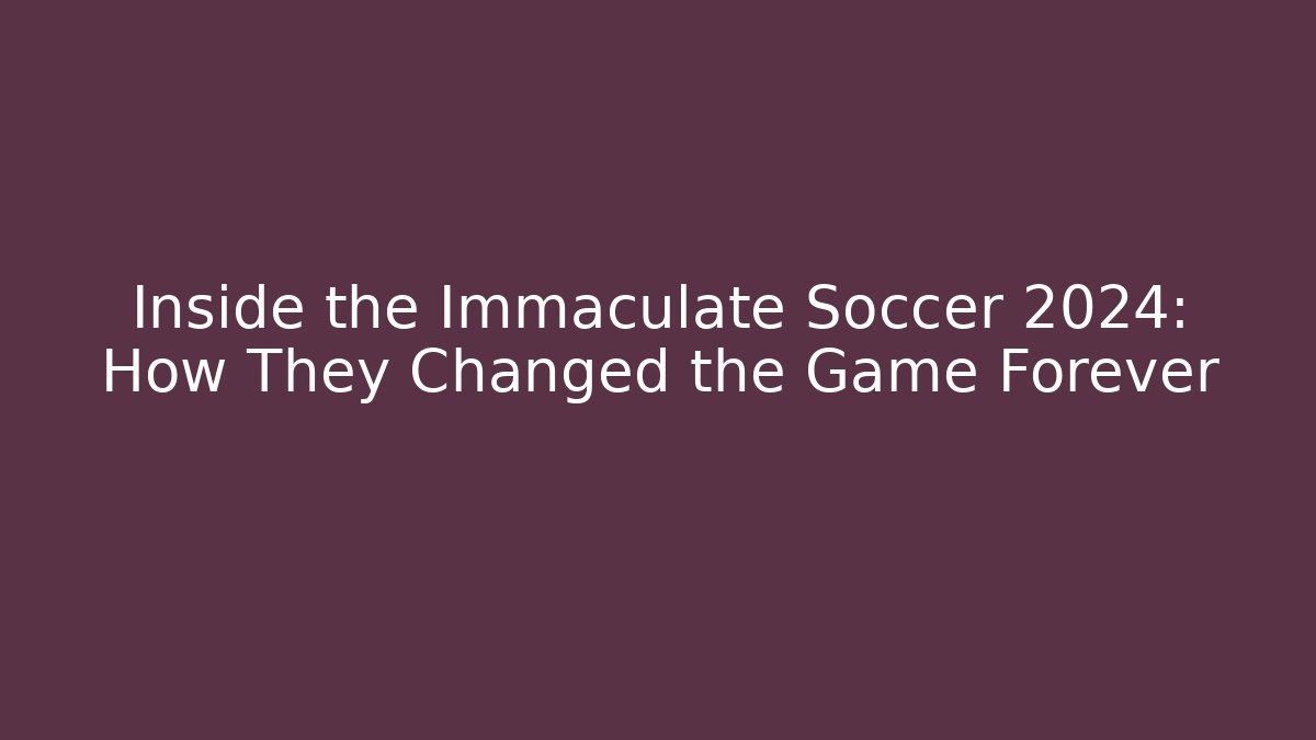 Inside the Immaculate Soccer 2024: How They Changed the Game Forever