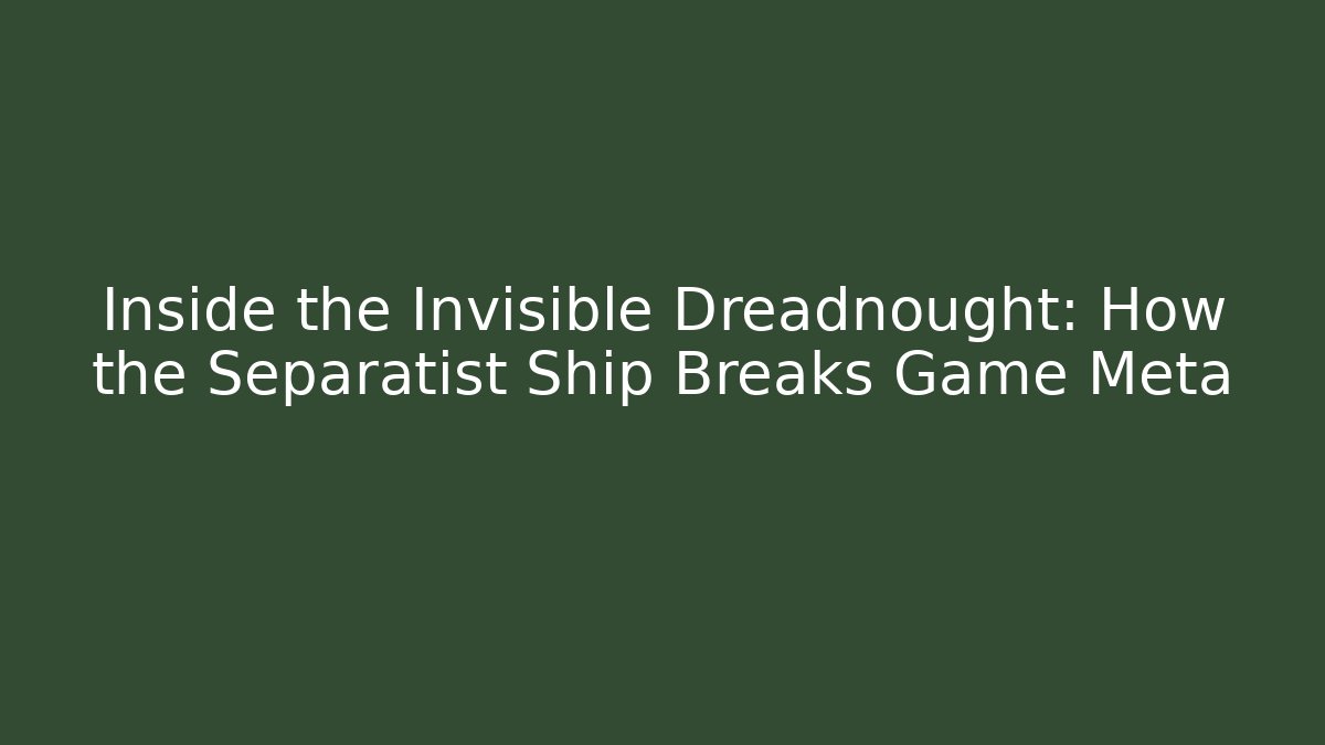 Inside the Invisible Dreadnought: How the Separatist Ship Breaks Game Meta