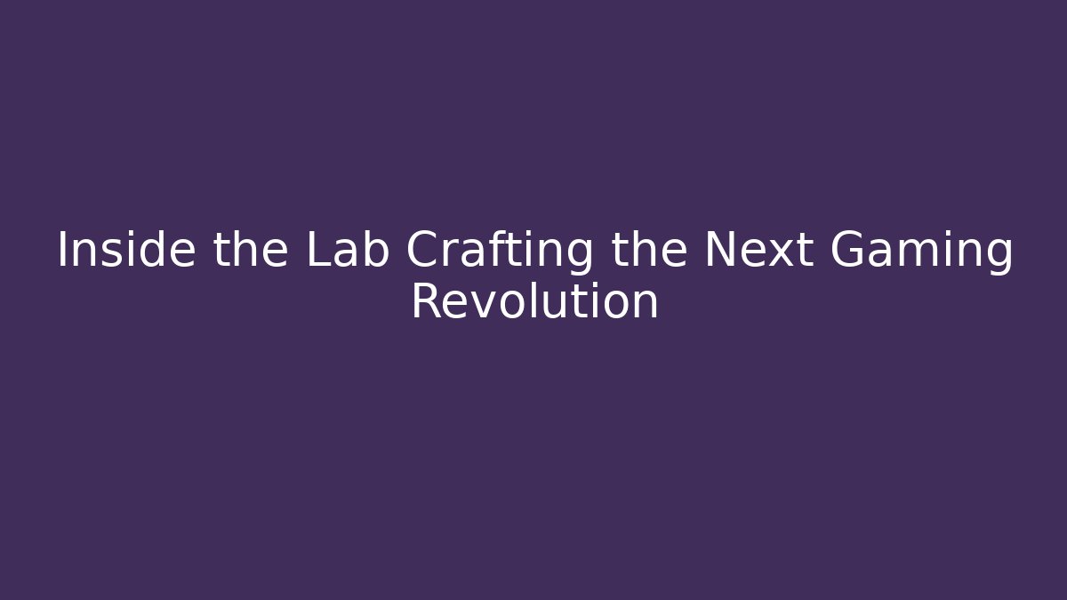 Inside the Lab Crafting the Next Gaming Revolution