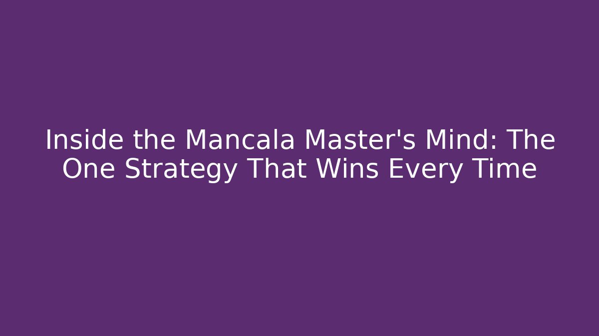 Inside the Mancala Master’s Mind: The One Strategy That Wins Every Time