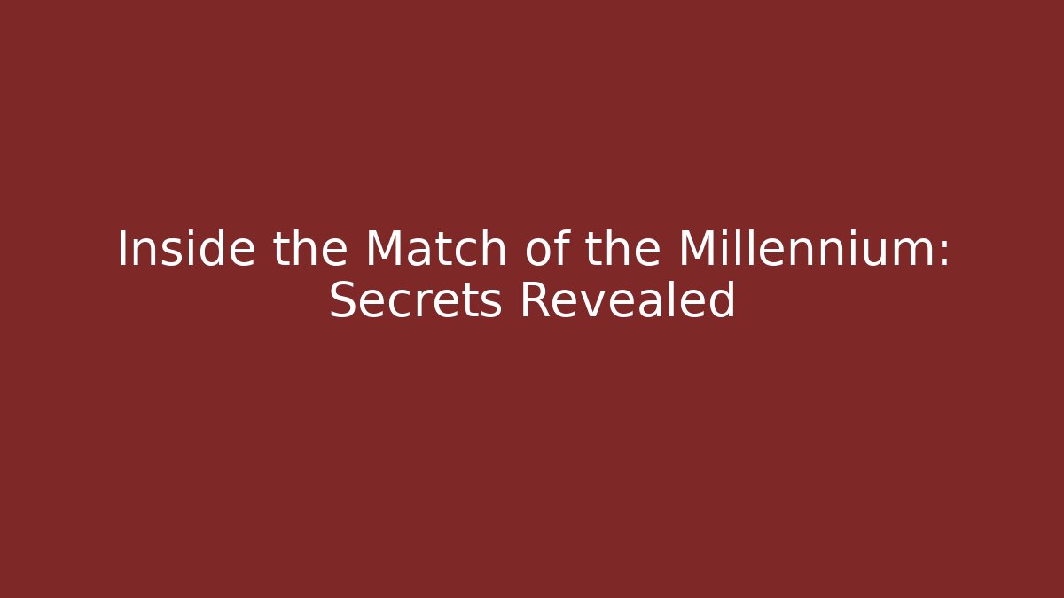 Inside the Match of the Millennium: Secrets Revealed