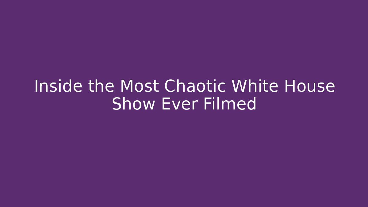 Inside the Most Chaotic White House Show Ever Filmed