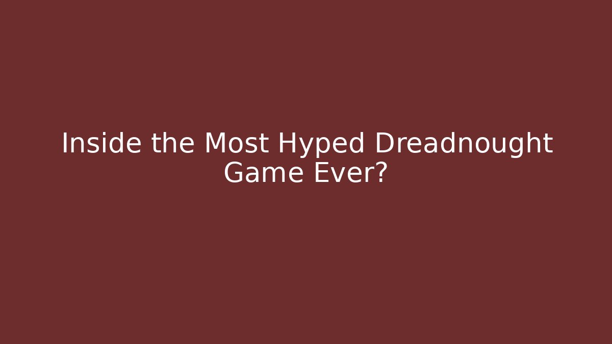 Inside the Most Hyped Dreadnought Game Ever?
