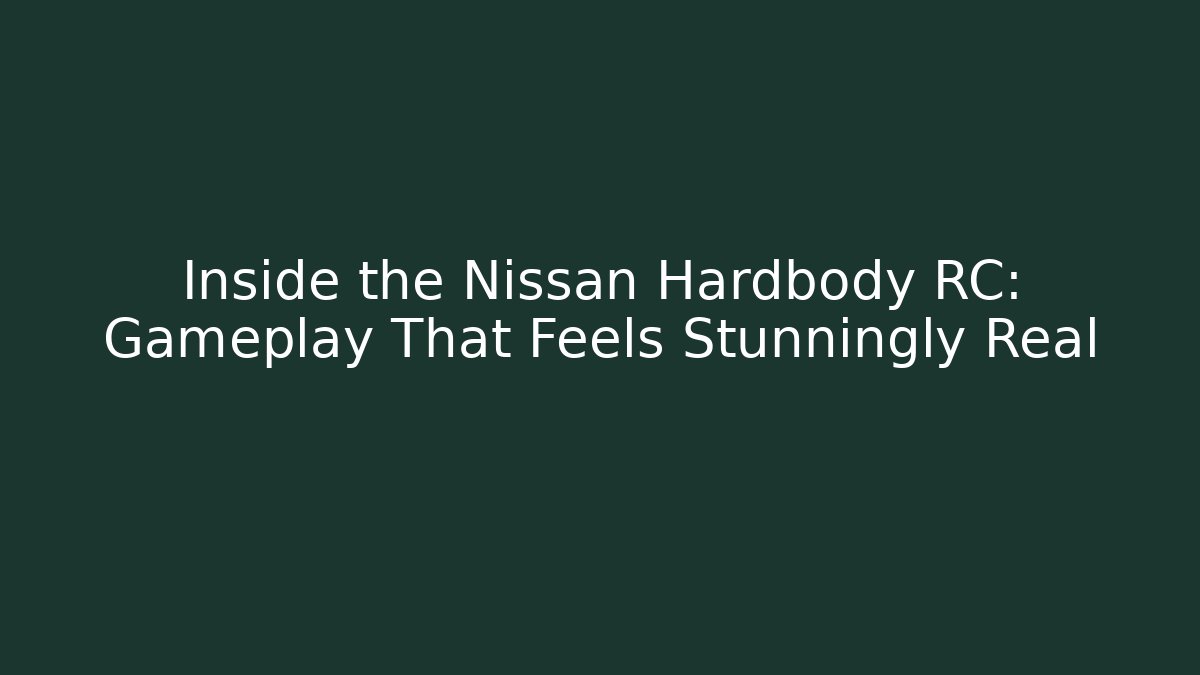 Inside the Nissan Hardbody RC: Gameplay That Feels Stunningly Real