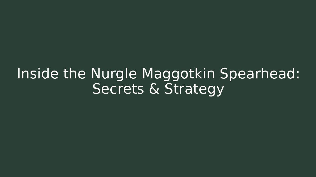 Inside the Nurgle Maggotkin Spearhead: Secrets & Strategy