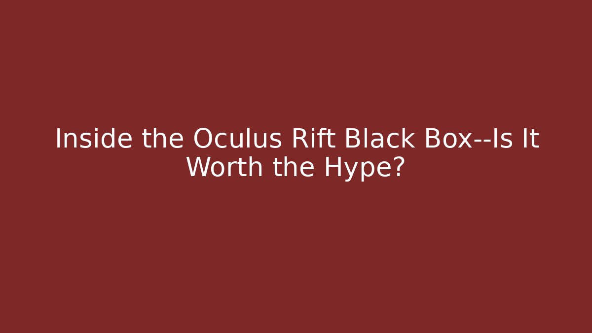 Inside the Oculus Rift Black Box—Is It Worth the Hype?