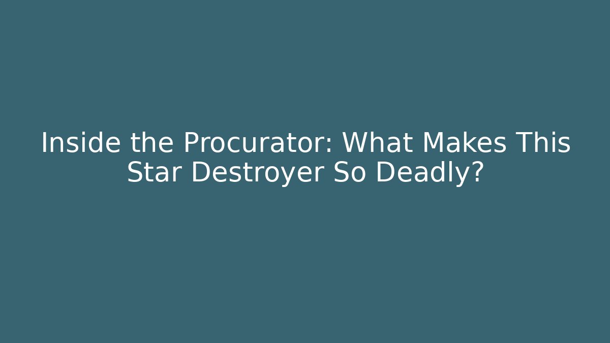 Inside the Procurator: What Makes This Star Destroyer So Deadly?