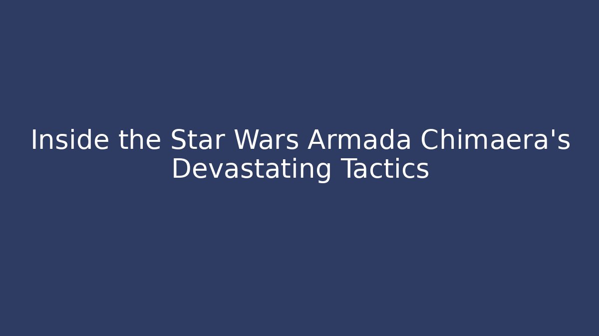 Inside the Star Wars Armada Chimaera's Devastating Tactics - Vintage E-Juice