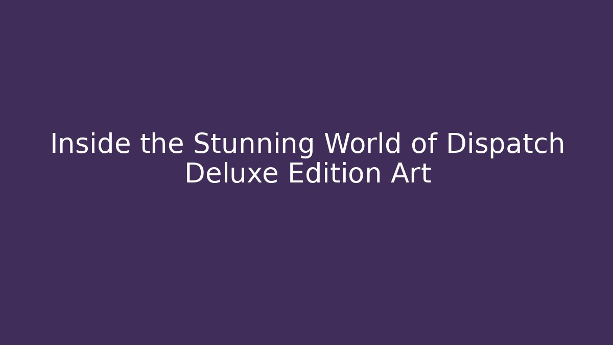Inside the Stunning World of Dispatch Deluxe Edition Art