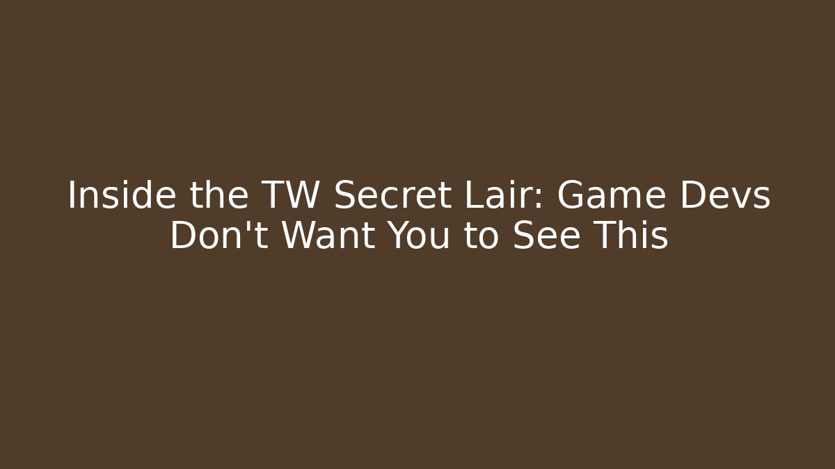 Inside the TW Secret Lair: Game Devs Don't Want You to See This