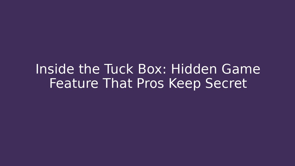 Inside the Tuck Box: Hidden Game Feature That Pros Keep Secret