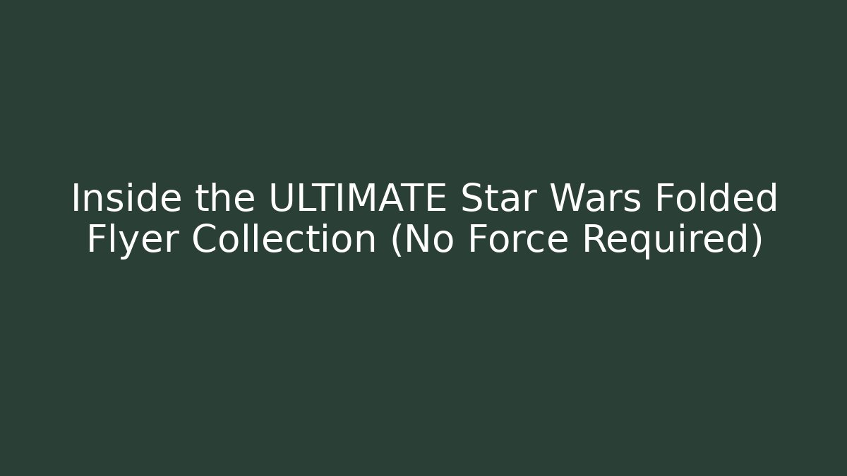 Inside the ULTIMATE Star Wars Folded Flyer Collection (No Force Required)