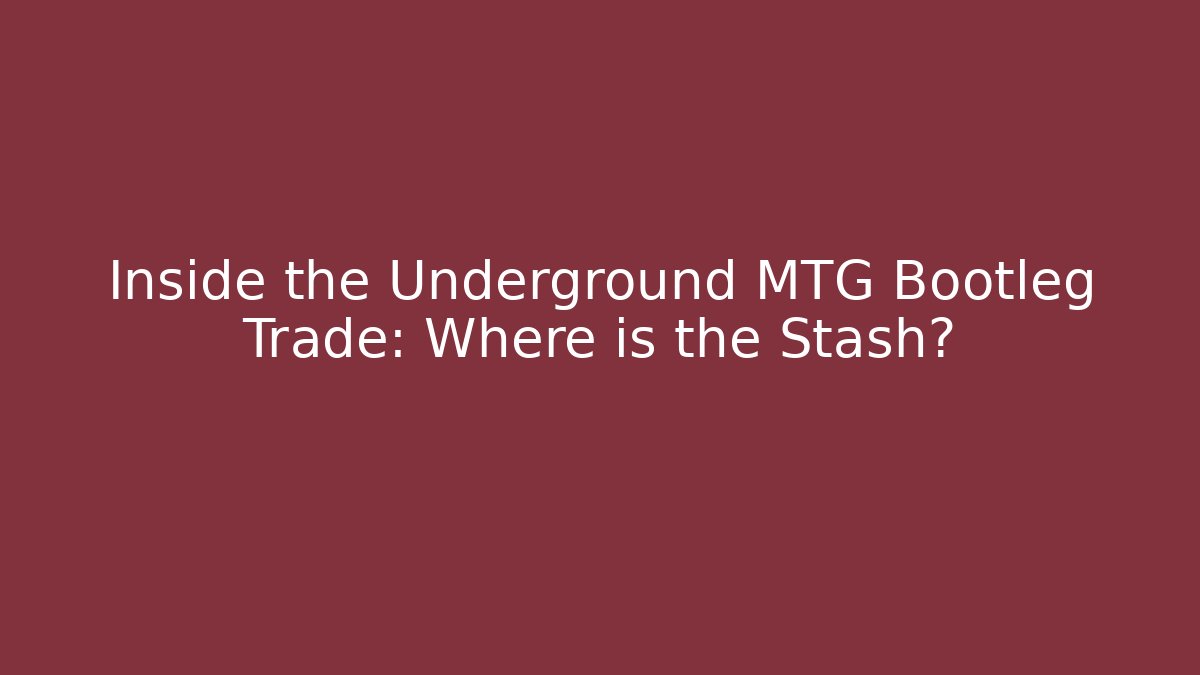 Inside the Underground MTG Bootleg Trade: Where is the Stash?