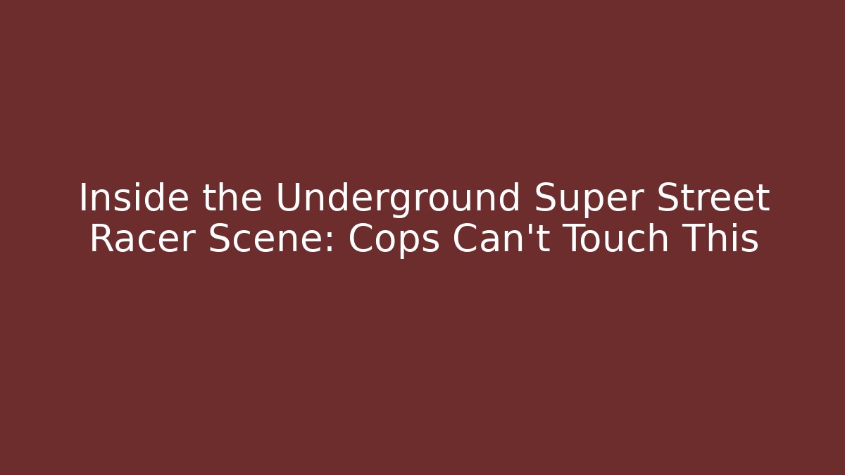 Inside the Underground Super Street Racer Scene: Cops Can't Touch This