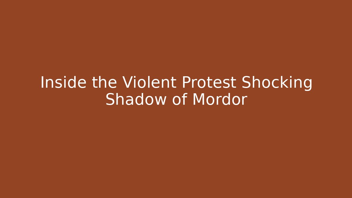 Inside the Violent Protest Shocking Shadow of Mordor