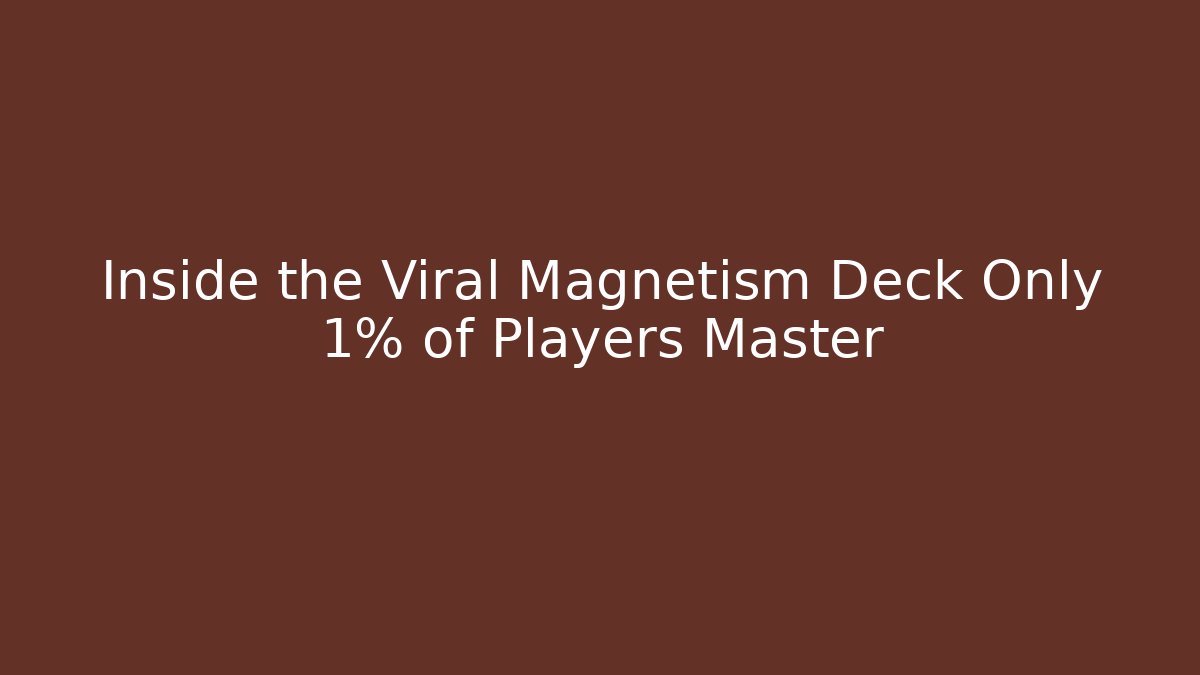 Inside the Viral Magnetism Deck Only 1% of Players Master