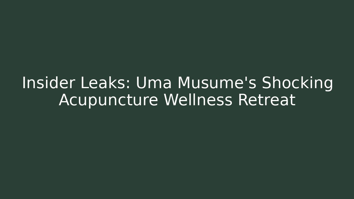 Insider Leaks: Uma Musume's Shocking Acupuncture Wellness Retreat