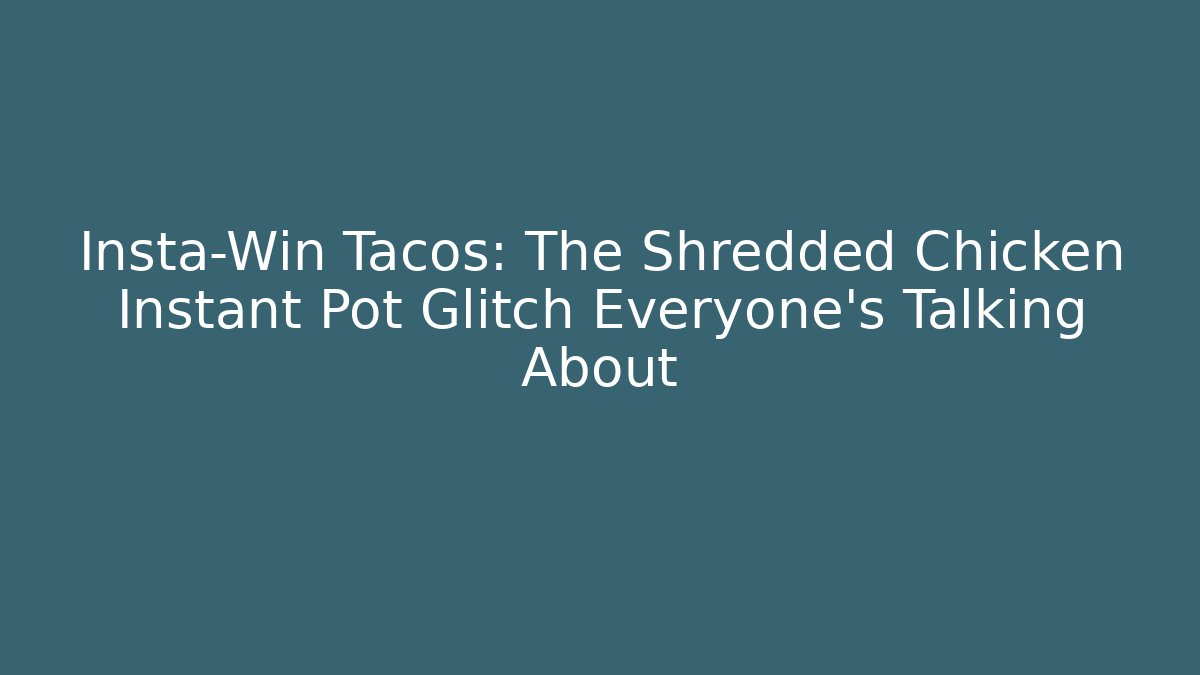 Insta-Win Tacos: The Shredded Chicken Instant Pot Glitch Everyone’s Talking About