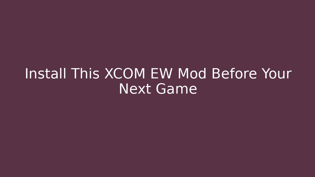 Install This XCOM EW Mod Before Your Next Game