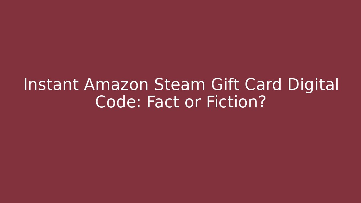 Instant Amazon Steam Gift Card Digital Code: Fact or Fiction?