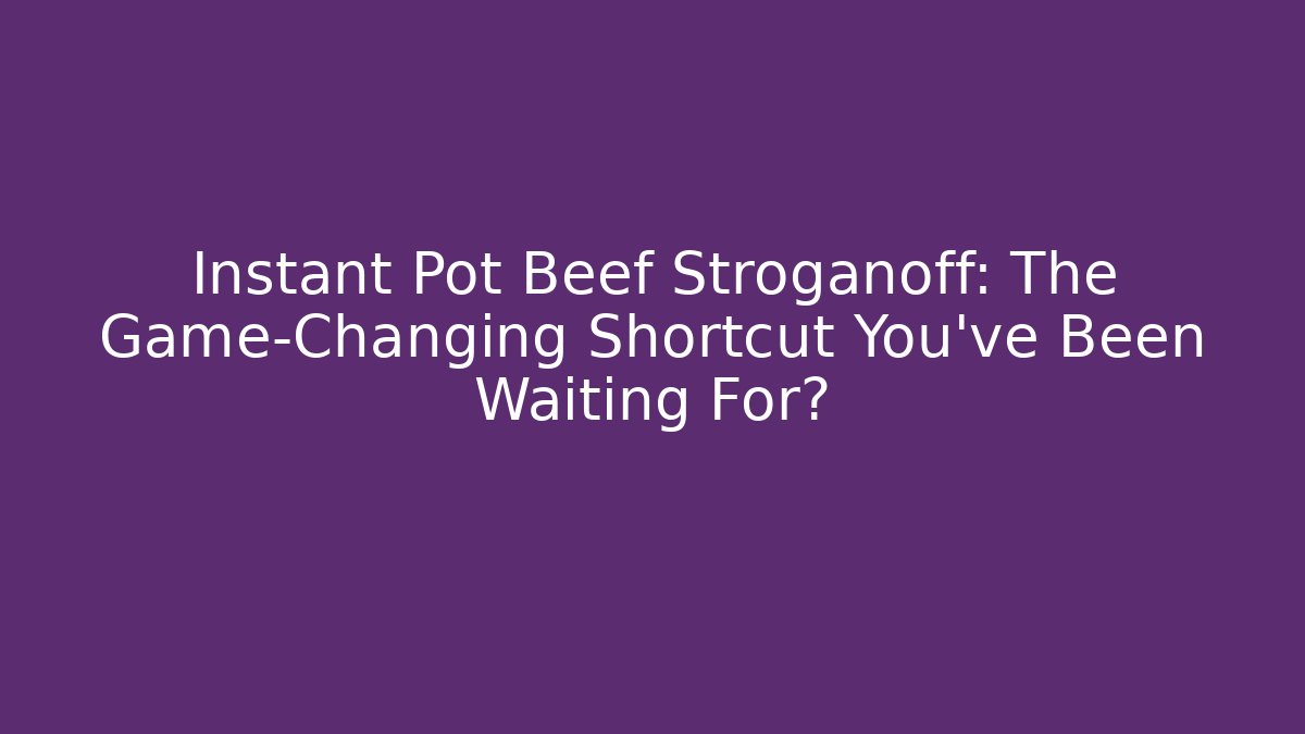 Instant Pot Beef Stroganoff: The Game-Changing Shortcut You’ve Been Waiting For?