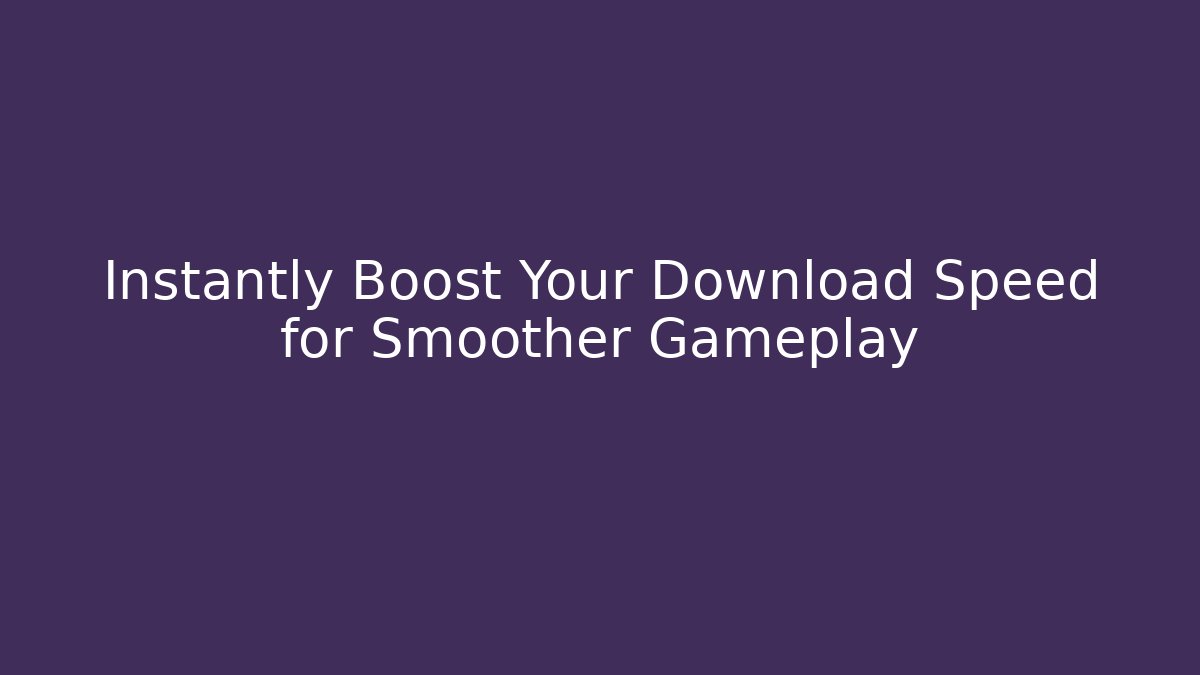 Instantly Boost Your Download Speed for Smoother Gameplay - Vintage E-Juice