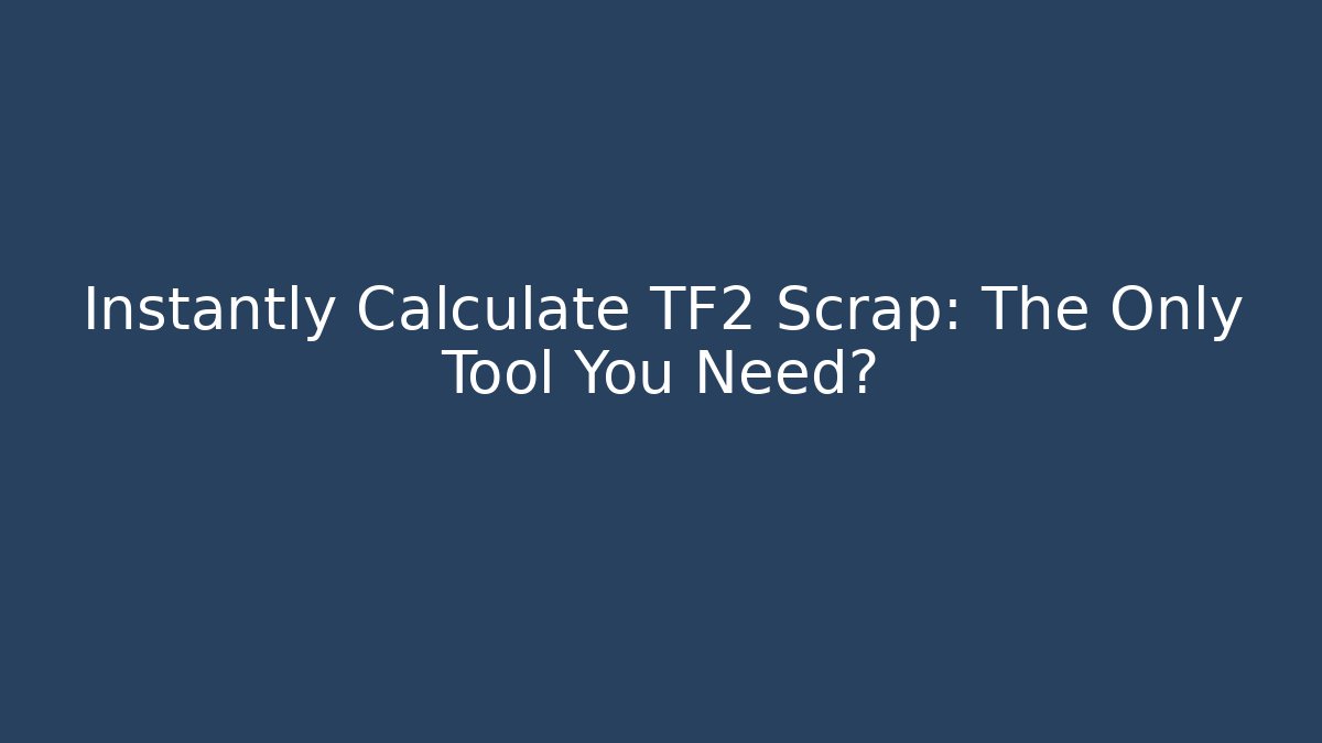 Instantly Calculate TF2 Scrap: The Only Tool You Need?