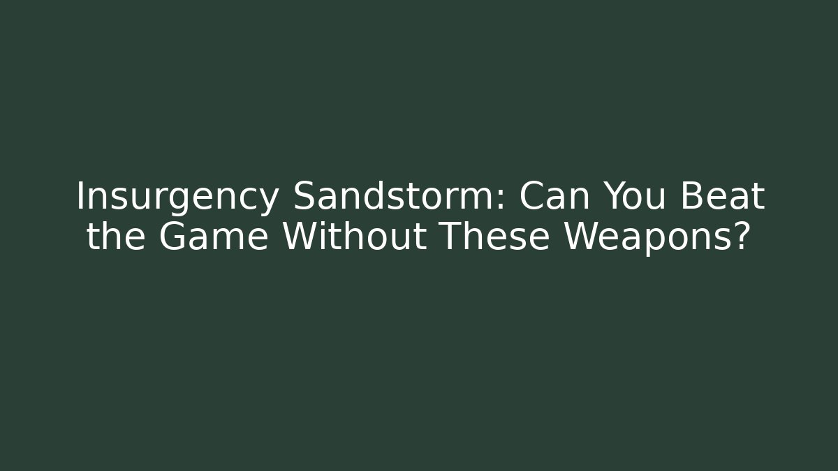 Insurgency Sandstorm: Can You Beat the Game Without These Weapons?