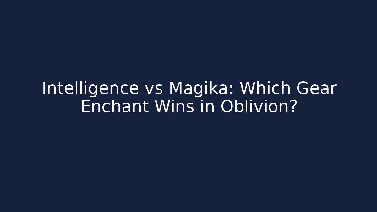 Intelligence vs Magika: Which Gear Enchant Wins in Oblivion?