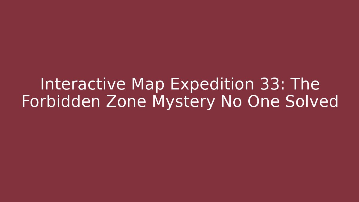 Interactive Map Expedition 33: The Forbidden Zone Mystery No One Solved