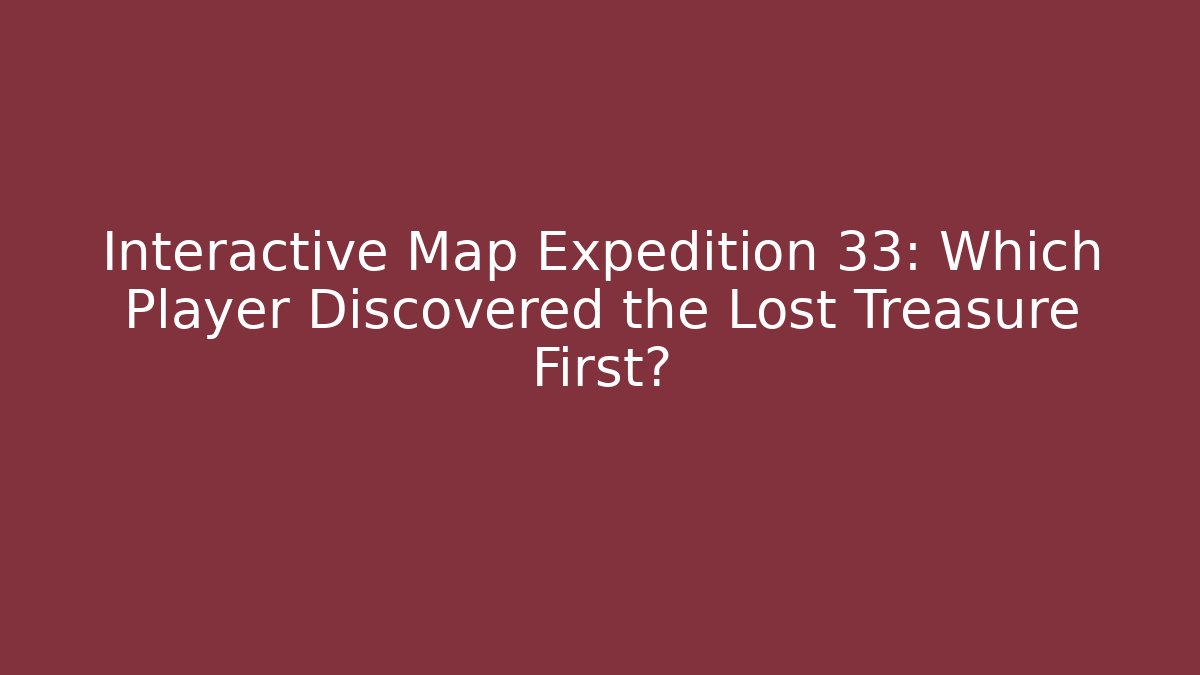 Interactive Map Expedition 33: Which Player Discovered the Lost Treasure First?