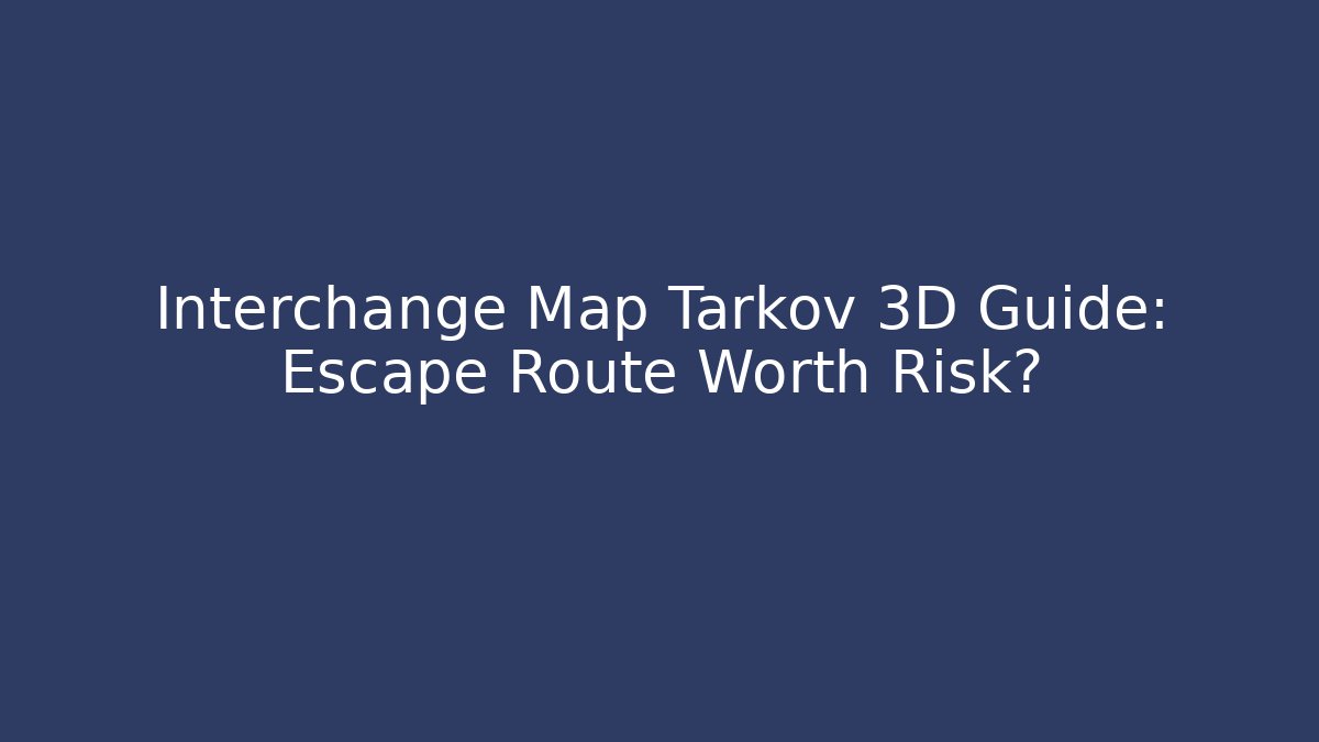 Interchange Map Tarkov 3D Guide: Escape Route Worth Risk? - Vintage E-Juice