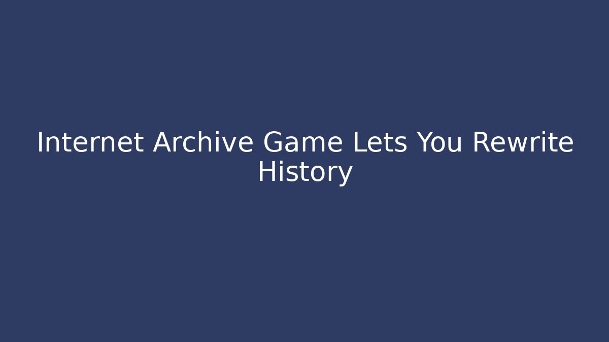 Internet Archive Game Lets You Rewrite History - Vintage E-Juice