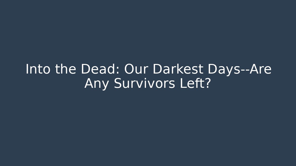 Into the Dead: Our Darkest Days—Are Any Survivors Left?