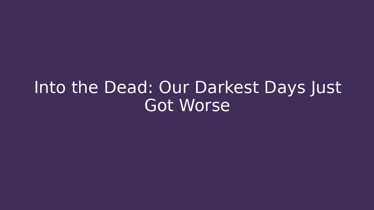 Into the Dead: Our Darkest Days Just Got Worse