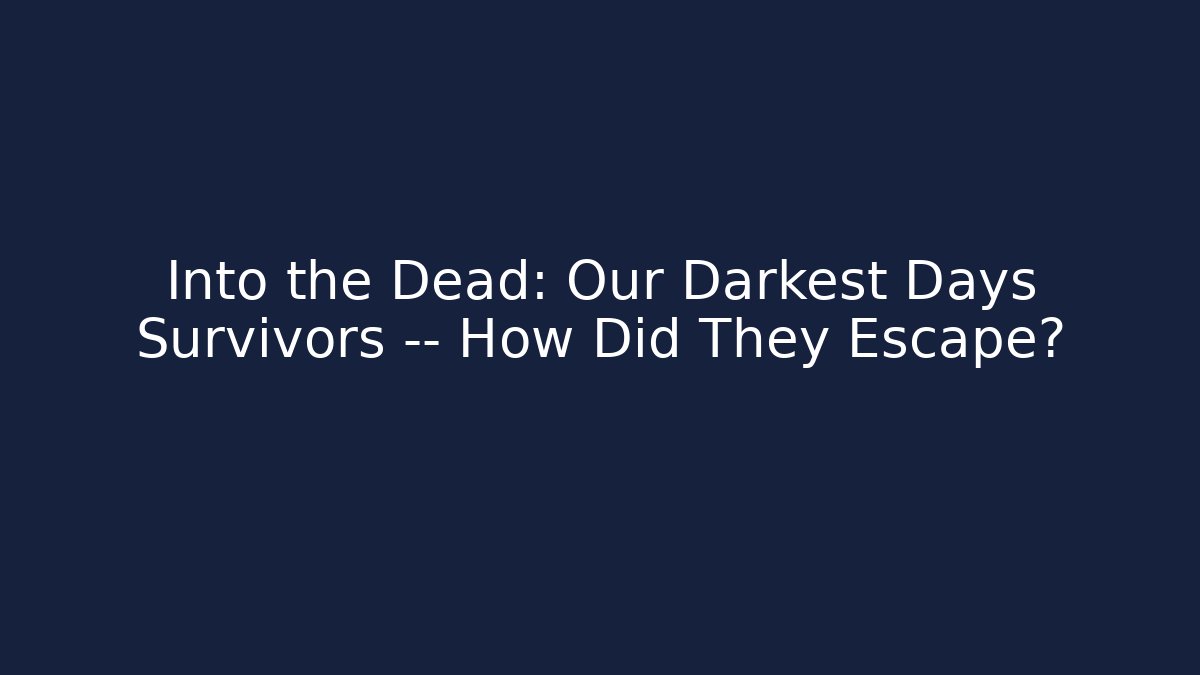 Into the Dead: Our Darkest Days Survivors — How Did They Escape?