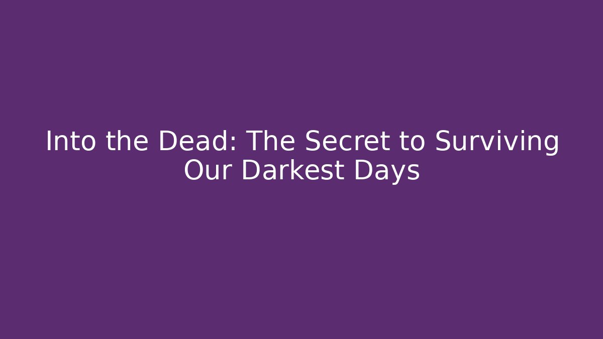 Into the Dead: The Secret to Surviving Our Darkest Days