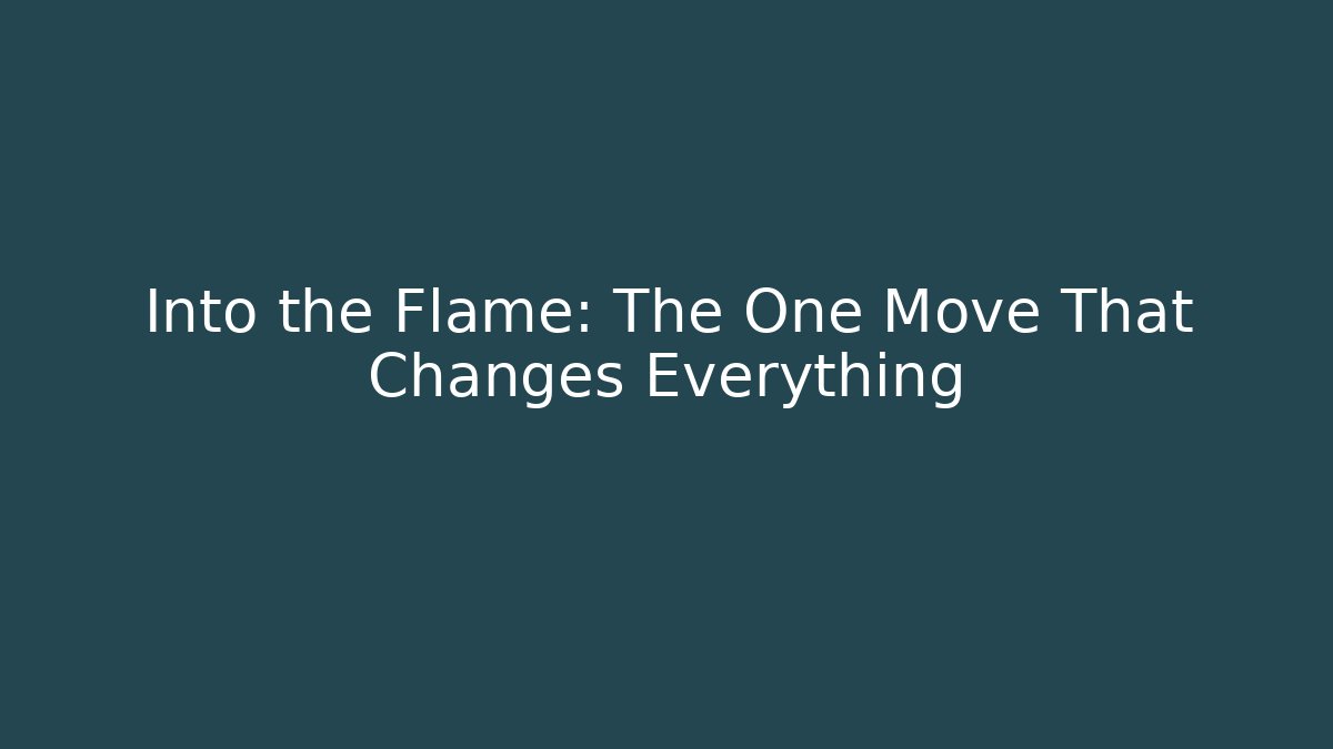 Into the Flame: The One Move That Changes Everything