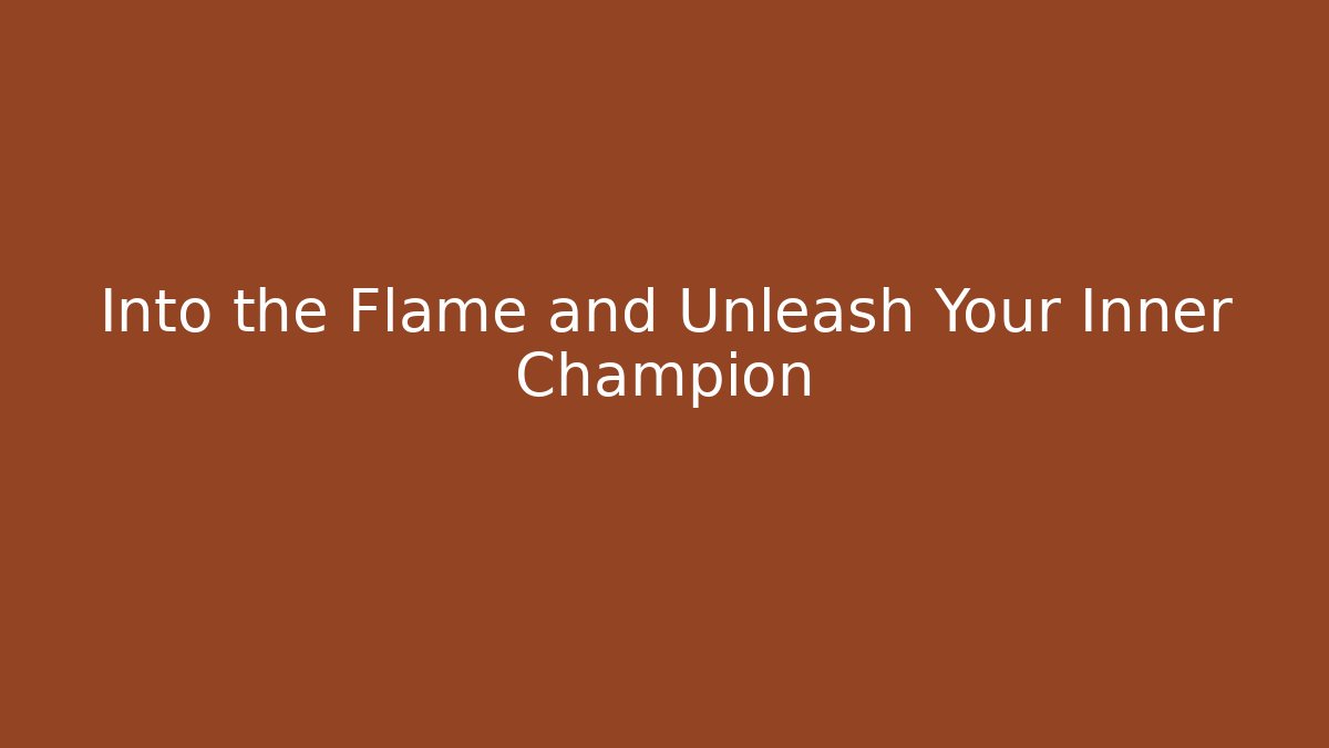 Into the Flame and Unleash Your Inner Champion