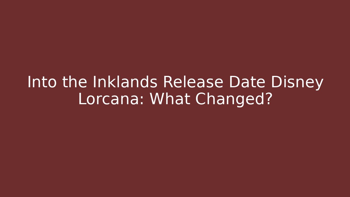Into the Inklands Release Date Disney Lorcana: What Changed?