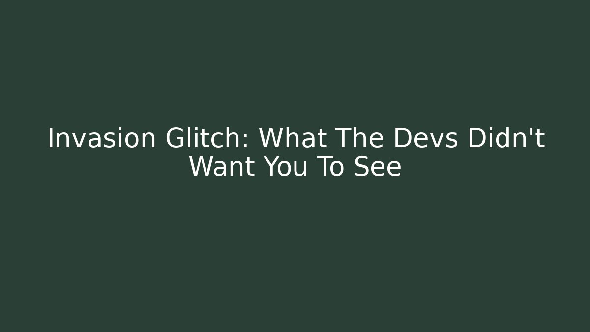 Invasion Glitch: What The Devs Didn’t Want You To See