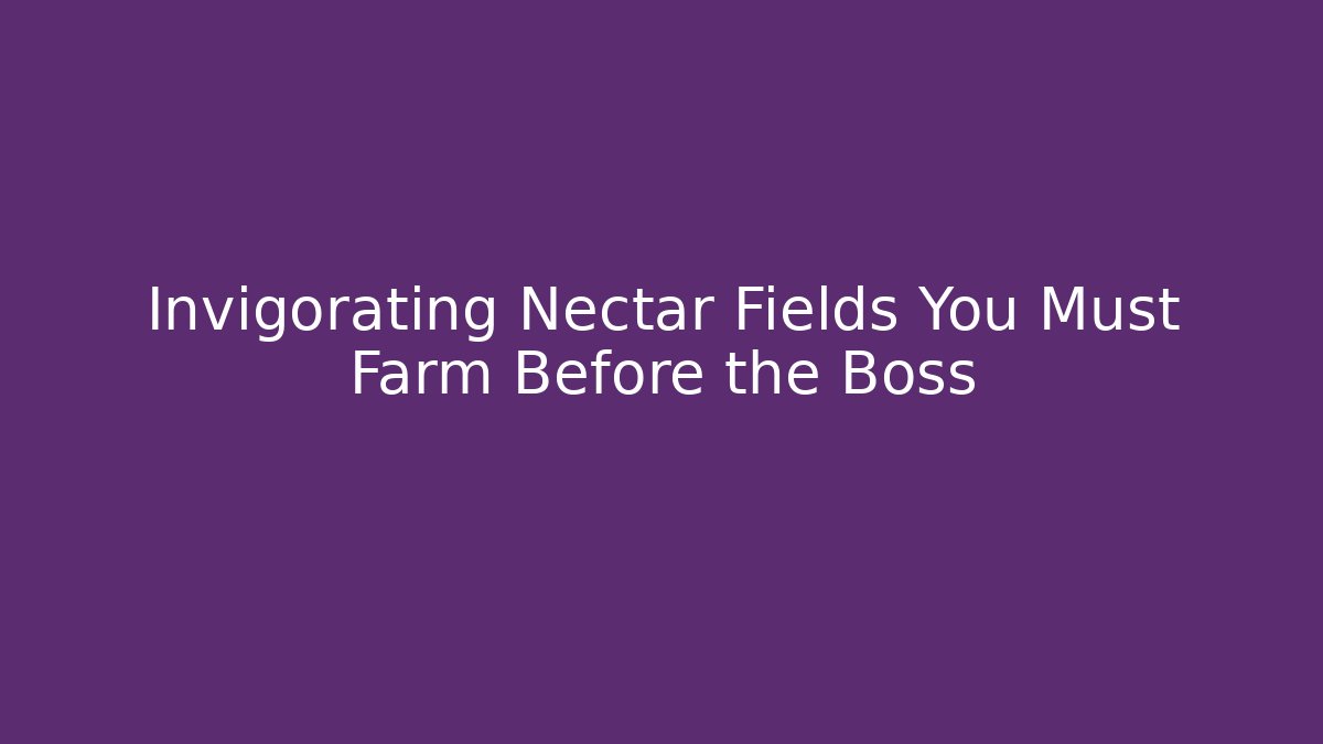 Invigorating Nectar Fields You Must Farm Before the Boss