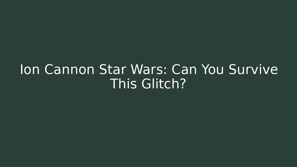 Ion Cannon Star Wars: Can You Survive This Glitch?