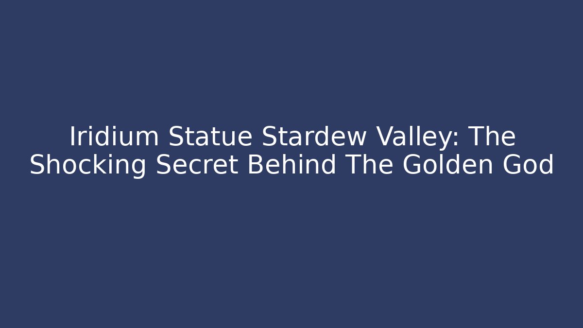 Iridium Statue Stardew Valley: The Shocking Secret Behind The Golden God
