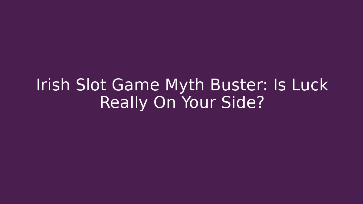 Irish Slot Game Myth Buster: Is Luck Really On Your Side?