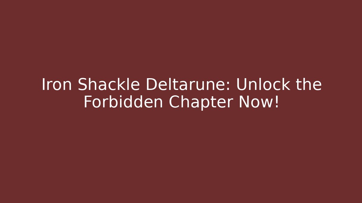 Iron Shackle Deltarune: Unlock the Forbidden Chapter Now!