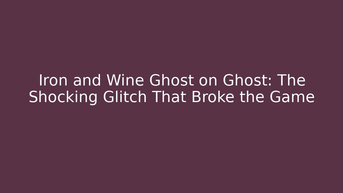 Iron and Wine Ghost on Ghost: The Shocking Glitch That Broke the Game