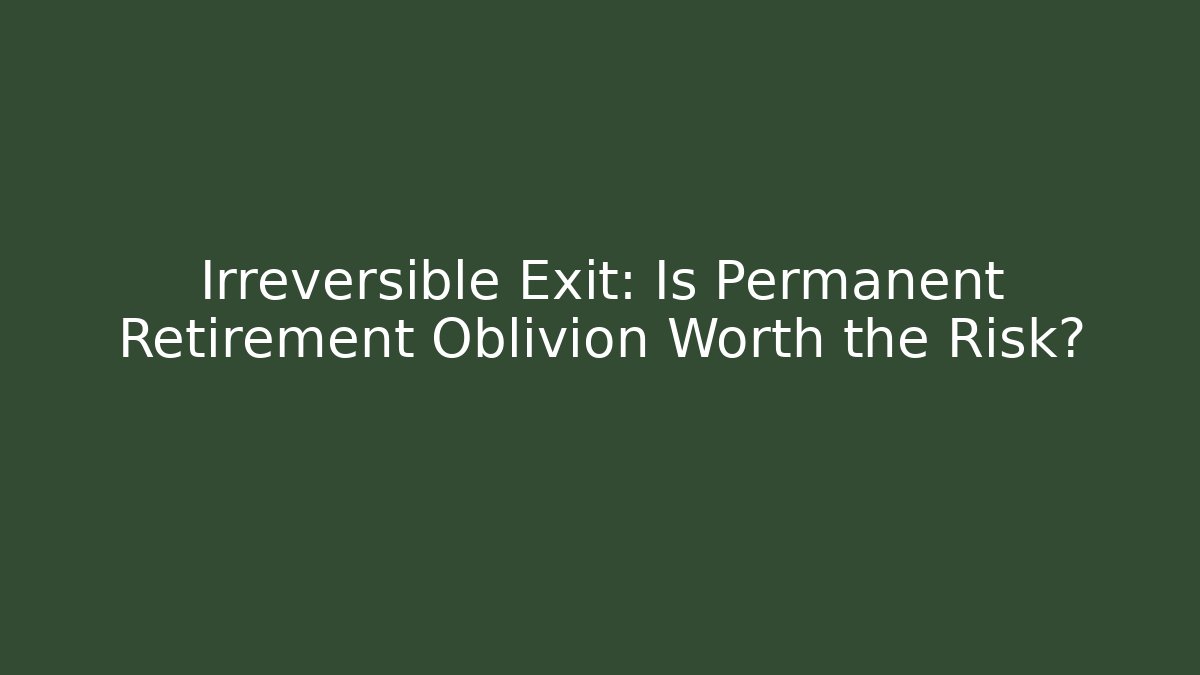 Irreversible Exit: Is Permanent Retirement Oblivion Worth the Risk?