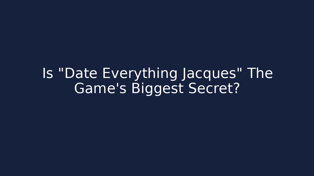 Is "Date Everything Jacques" The Game's Biggest Secret?