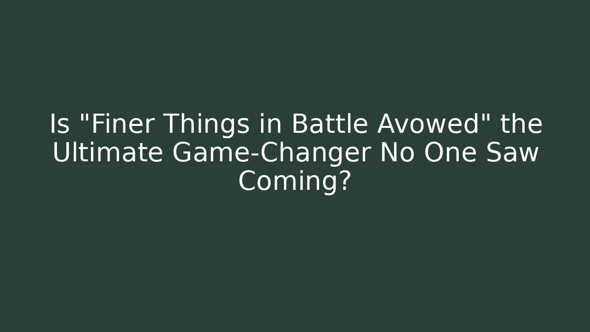 Is "Finer Things in Battle Avowed" the Ultimate Game-Changer No One Saw Coming?